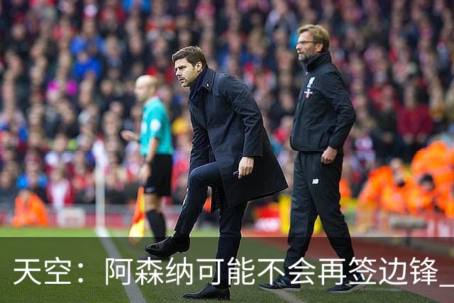 天空：阿森纳可能不会再签边锋 斯特林科曼都没戏